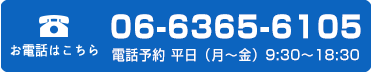 お電話の方はコチラ受付時間 平日（月～金）9:30～18:30 06-6365-6105